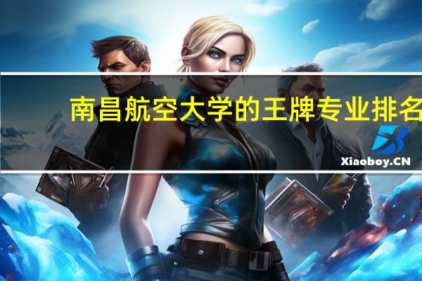 南昌航空大学的王牌专业排名