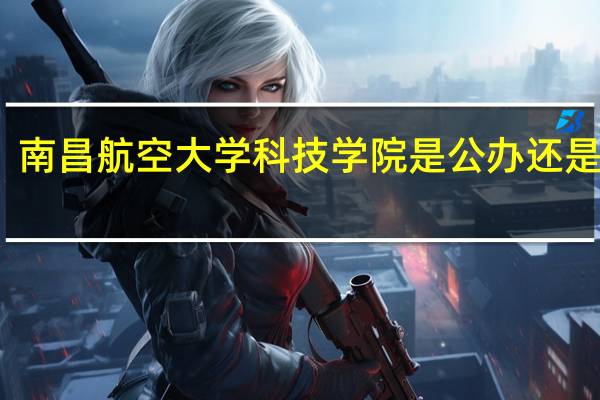 南昌航空大学科技学院是公办还是民办