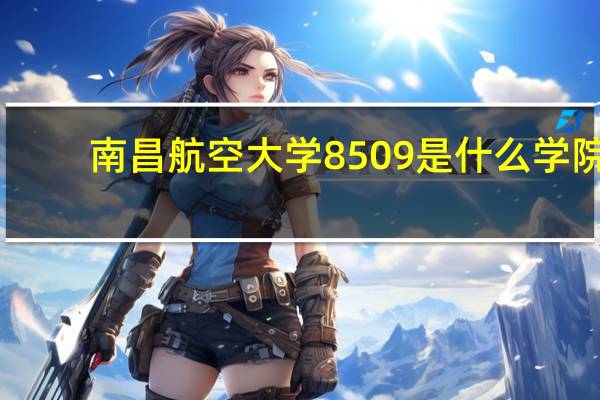 南昌航空大学8509是什么学院
