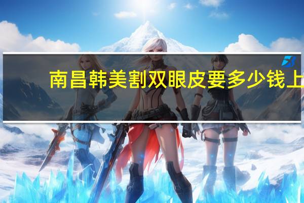 南昌韩美割双眼皮要多少钱 上饶割双眼皮哪里好