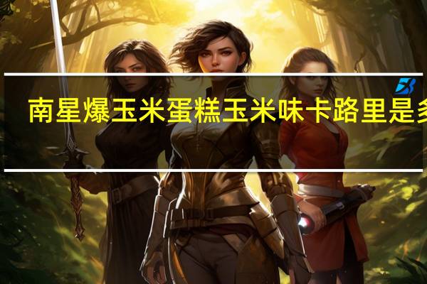 南星 爆玉米蛋糕玉米味卡路里是多少