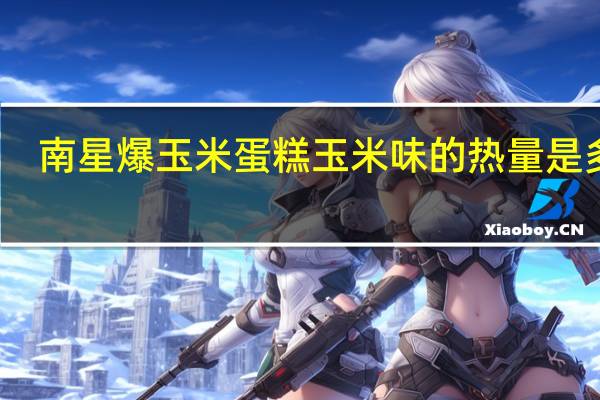 南星 爆玉米蛋糕玉米味的热量是多少