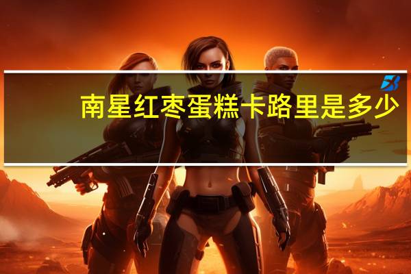 南星 红枣蛋糕卡路里是多少
