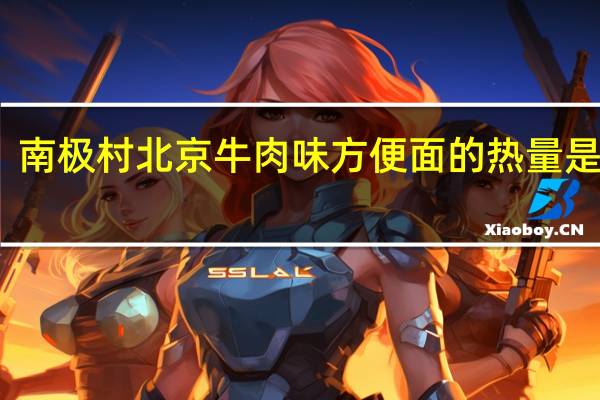 南极村 北京牛肉味方便面的热量是多少