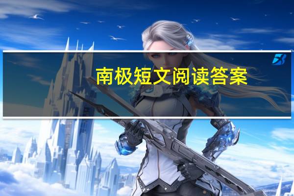 南极短文阅读答案（徒步走到南极阅读答案）