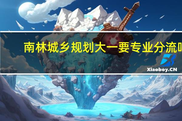 南林城乡规划大一要专业分流吗