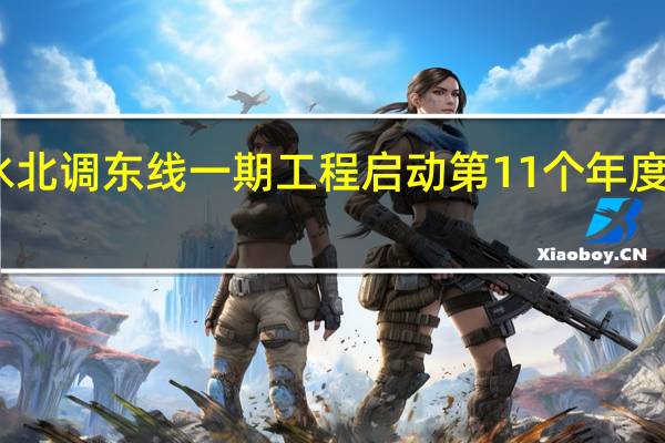 南水北调东线一期工程启动第11个年度全线调水