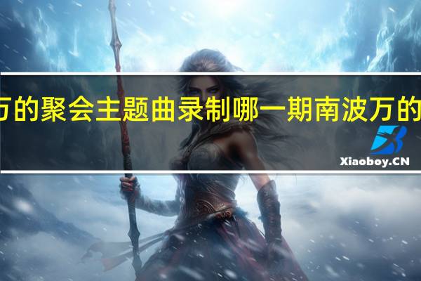 南波万的聚会主题曲录制哪一期 南波万的聚会第二季