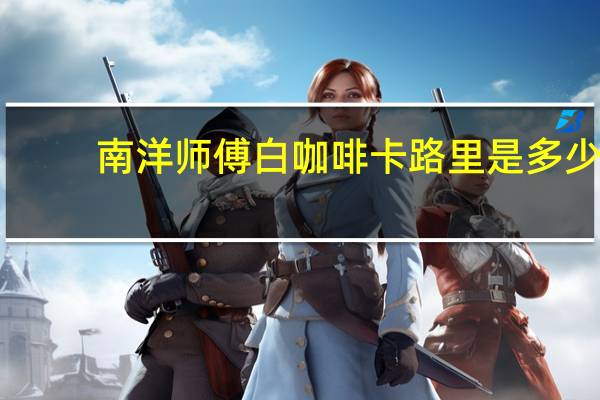 南洋 师傅 白咖啡卡路里是多少