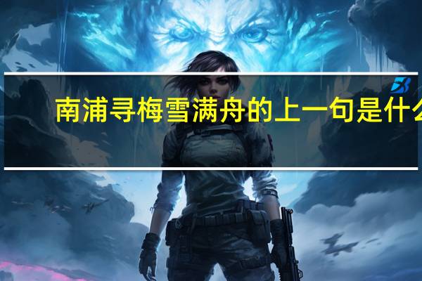 南浦寻梅雪满舟的上一句是什么