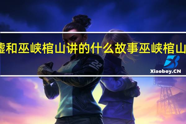 南海归墟和巫峡棺山讲的什么故事 巫峡棺山讲的什么内容