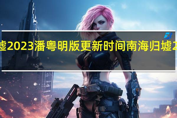 南海归墟2023潘粤明版  更新时间 南海归墟2023潘粤明版