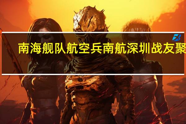 南海舰队航空兵南航深圳战友聚会（南航-南海舰队航空兵部队简介）