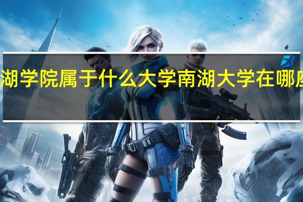 南湖学院属于什么大学 南湖大学在哪座城市里
