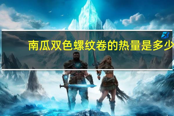 南瓜双色螺纹卷的热量是多少