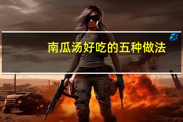 南瓜汤好吃的五种做法