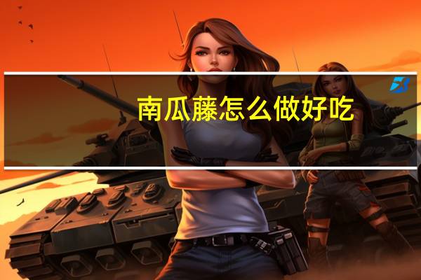 南瓜藤怎么做好吃(南瓜藤的做法)