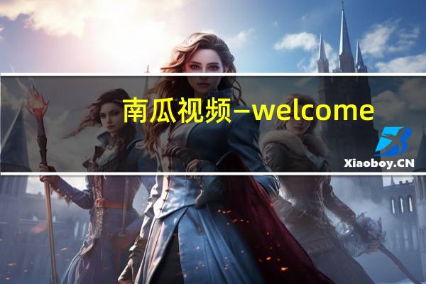 南瓜视频—welcome（南瓜视频官网）