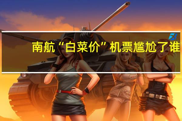 南航“白菜价”机票尴尬了谁？系统故障的背后是管理故障 到底什么情况呢