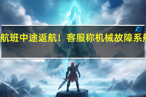 南航广州至墨尔本航班中途返航！客服称机械故障系航司原因 到底什么情况嘞