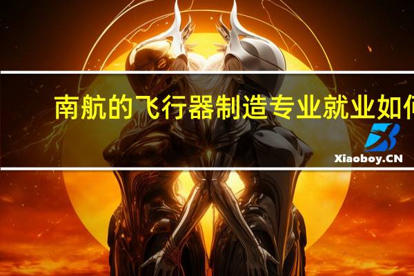 南航的飞行器制造专业就业如何