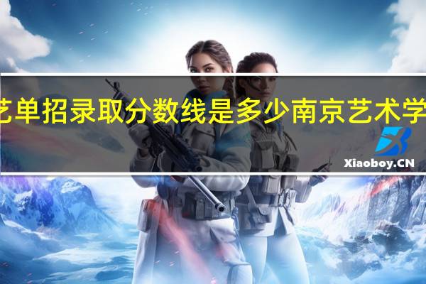 南艺单招录取分数线是多少 南京艺术学院分数线