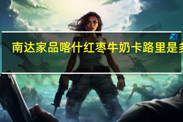 南达 家品 喀什红枣牛奶卡路里是多少