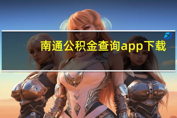 南通公积金查询app下载（南通公积金查询）