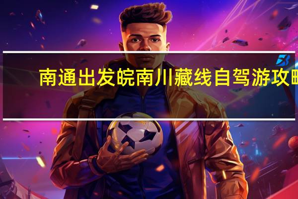 南通出发皖南川藏线自驾游攻略