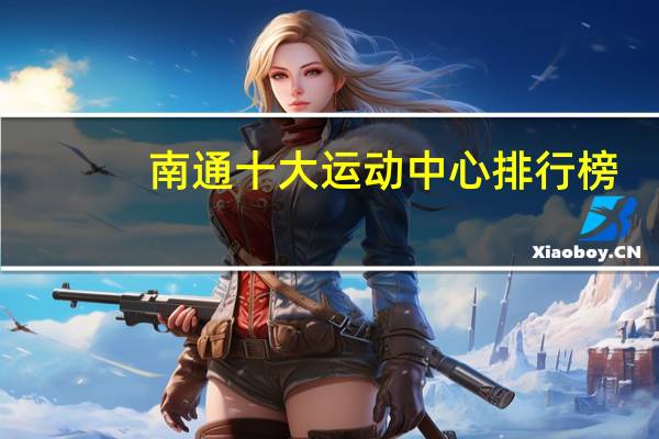 南通十大运动中心排行榜：中海游泳馆上榜，乐奇运动湃第一