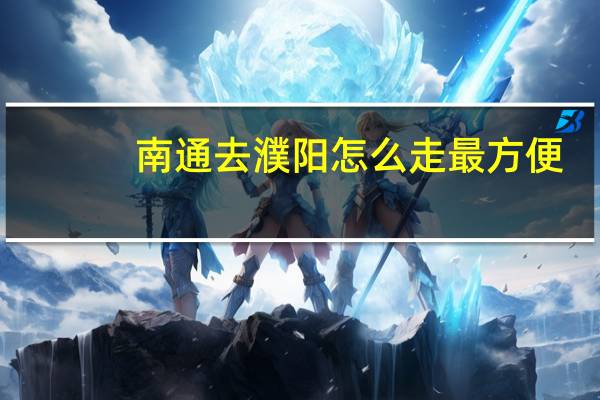 南通去濮阳怎么走 最方便