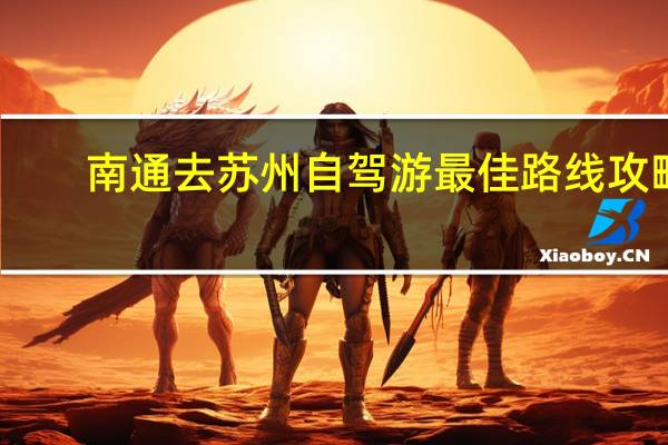南通去苏州自驾游最佳路线攻略