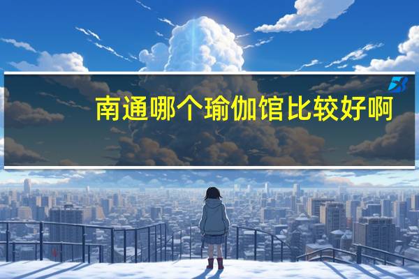 南通哪个瑜伽馆比较好啊