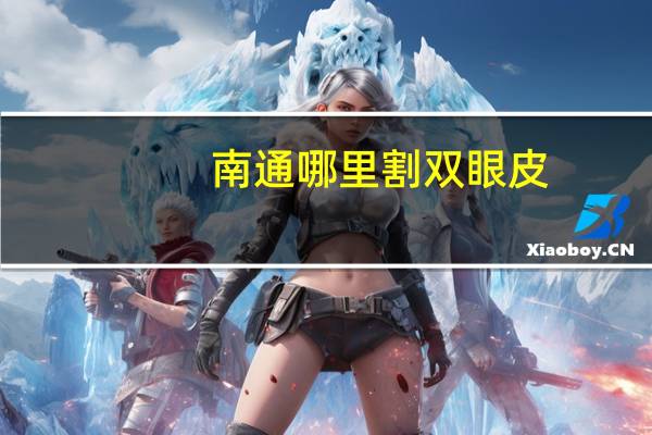 南通哪里割双眼皮，南通崇川区哪里可以做双眼皮