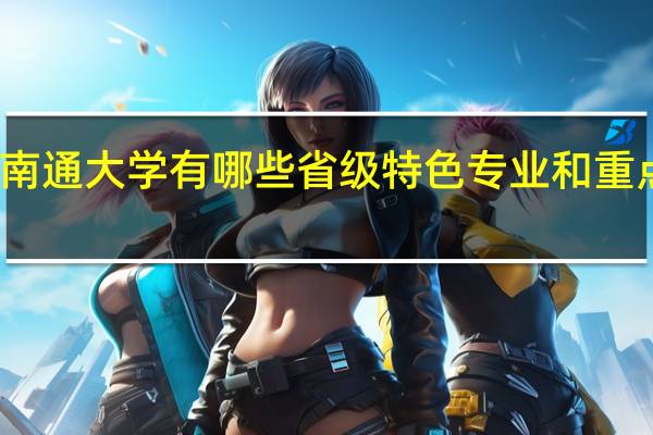 南通大学有哪些省级特色专业和重点学科