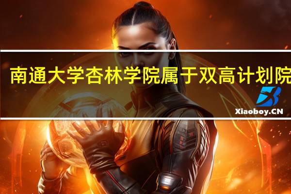 南通大学杏林学院属于双高计划院校吗