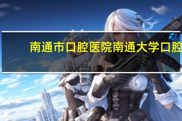 南通市口腔医院 南通大学口腔医学和电气工程哪个好