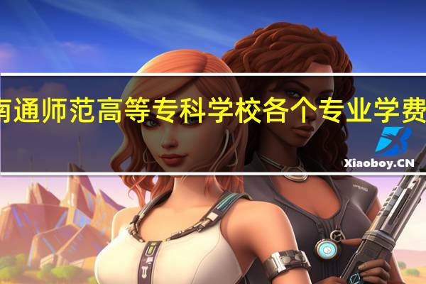 南通师范高等专科学校各个专业学费是多少