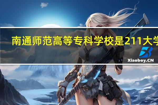 南通师范高等专科学校是211大学吗