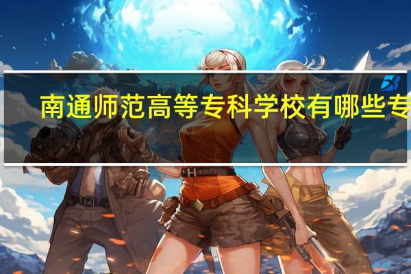 南通师范高等专科学校有哪些专业