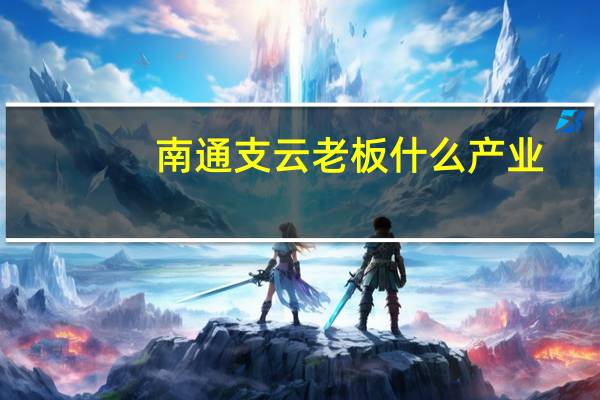 南通支云老板什么产业