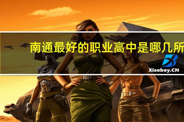 南通最好的职业高中是哪几所