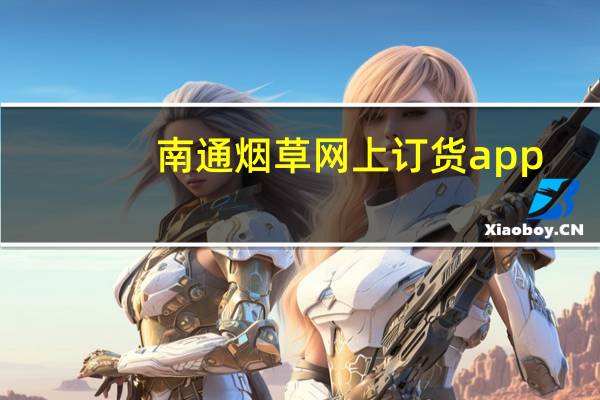 南通烟草网上订货app（南通烟草网上订货）