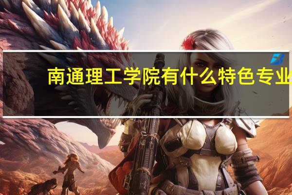 南通理工学院有什么特色专业，专业排名如何
