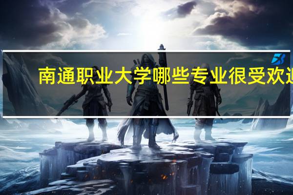 南通职业大学哪些专业很受欢迎