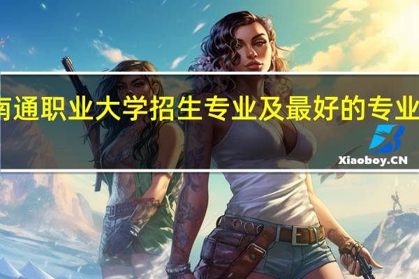 南通职业大学招生专业及最好的专业有哪些