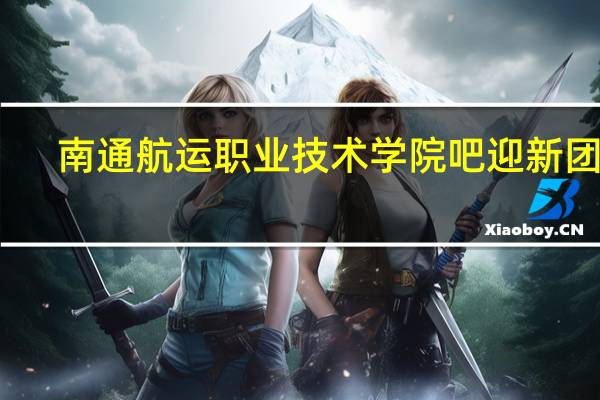 南通航运职业技术学院吧迎新团队