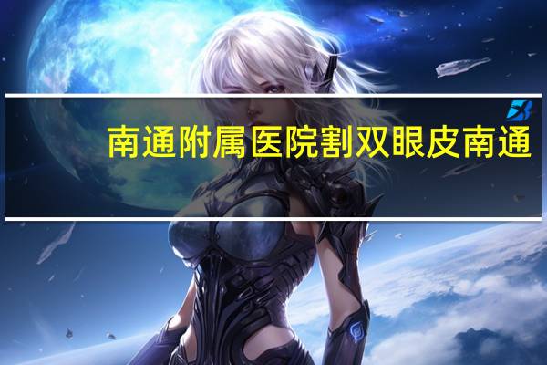南通附属医院 割双眼皮 南通附属医院开双眼皮好吗大概多少钱