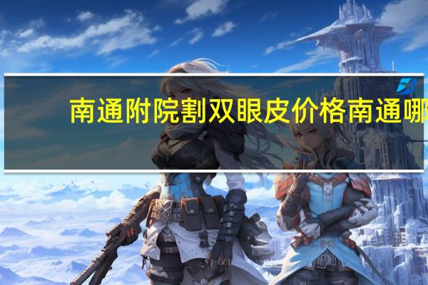 南通附院割双眼皮价格 南通哪里割双眼皮好