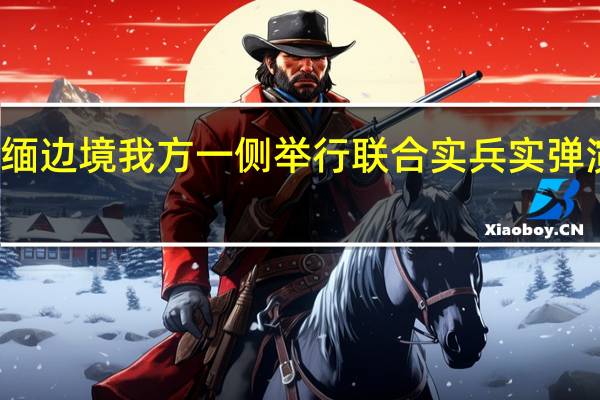 南部战区位中缅边境我方一侧举行联合实兵实弹演习 到底什么情况嘞